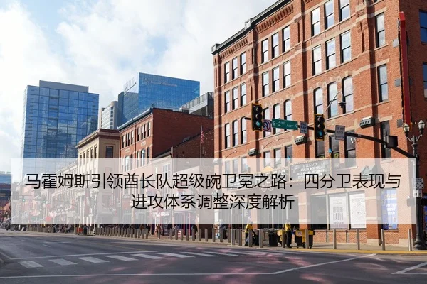 马霍姆斯引领酋长队超级碗卫冕之路：四分卫表现与进攻体系调整深度解析