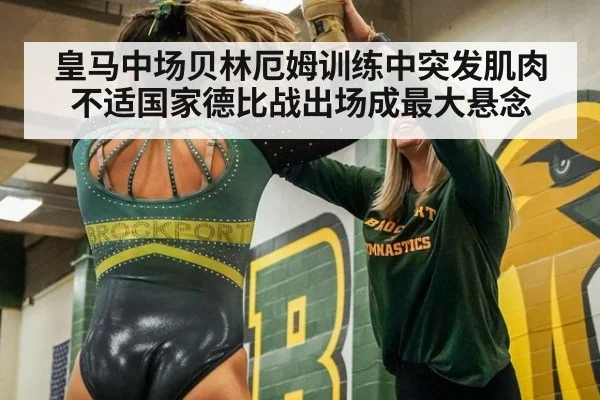 皇马中场贝林厄姆训练中突发肌肉不适国家德比战出场成最大悬念