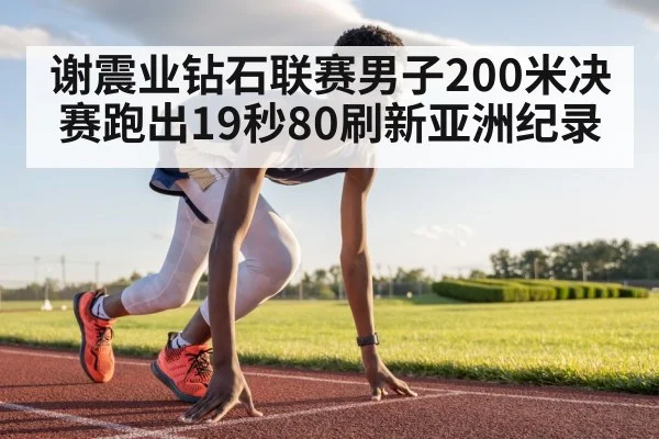 谢震业钻石联赛男子200米决赛跑出19秒80刷新亚洲纪录