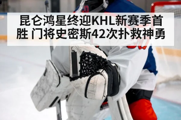 昆仑鸿星终迎KHL新赛季首胜 门将史密斯42次扑救神勇