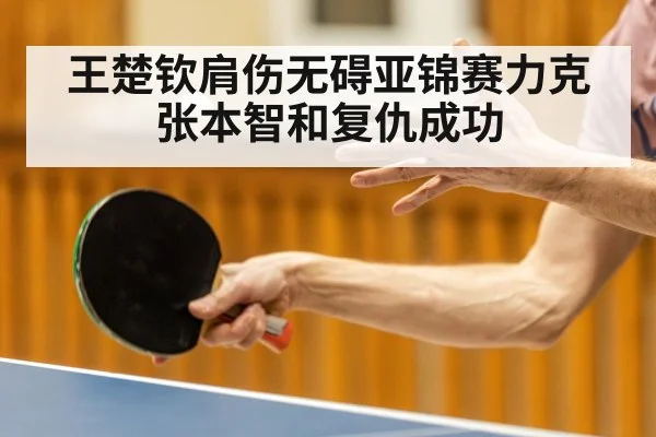 王楚钦肩伤无碍亚锦赛力克张本智和复仇成功